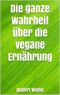 Die ganze Wahrheit über die vegane Ernährung - Robert Wiese - E-Book