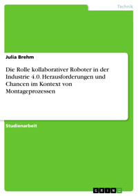 Die Rolle kollaborativer Roboter in der Industrie 4.0. Herausforderungen und Chancen im Kontext von Montageprozessen - Julia Brehm - E-Book