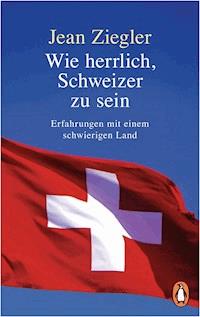 Wie herrlich, Schweizer zu sein - Jean Ziegler - E-Book