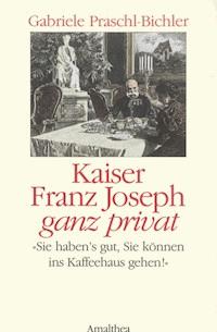 Kaiser Franz Joseph ganz privat - Gabriele Praschl-Bichler - E-Book