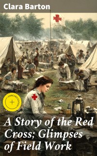 A Story of the Red Cross; Glimpses of Field Work - Clara Barton - E-Book