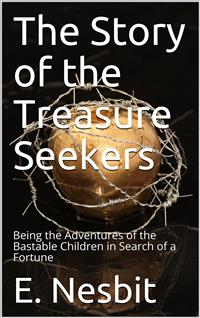 The Story of the Treasure Seekers / Being the Adventures of the Bastable Children in Search of a Fortune - E. Nesbit - E-Book
