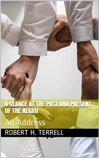 A Glance at the Past and Present of the Negro / An Address - Robert H. Terrell - E-Book