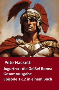Jugurtha - die Geißel Roms: Gesamtausgabe - Pete Hackett - E-Book