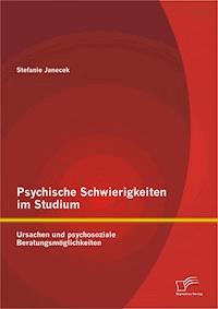 Psychische Schwierigkeiten im Studium: Ursachen und psychosoziale Beratungsmöglichkeiten - Stefanie Janecek - E-Book