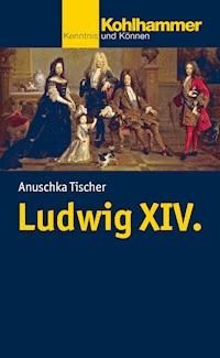 Ludwig XIV. - Anuschka Tischer - E-Book