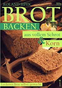Brotbacken aus vollem Schrot und Korn - Roland Sipek - E-Book