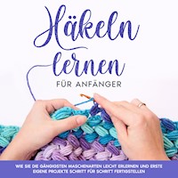 Häkeln lernen für Anfänger: Wie Sie die gängigsten Maschenarten leicht erlernen und erste eigene Projekte Schritt für Schritt fertigstellen - Marlies Brandau - Hörbuch