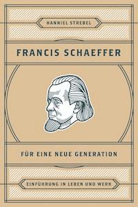 Francis Schaeffer für eine neue Generation - Hanniel Strebel - E-Book