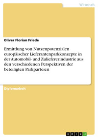 Ermittlung von Nutzenpotenzialen europäischer Lieferantenparkkonzepte in der Automobil- und Zuliefererindustrie aus den verschiedenen Perspektiven der beteiligten Parkparteien - Oliver Florian Friede - E-Book