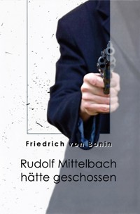 Rudolf Mittelbach hätte geschossen - Friedrich von Bonin - E-Book