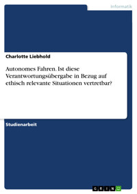 Autonomes Fahren. Ist diese Verantwortungsübergabe in Bezug auf ethisch relevante Situationen vertretbar? - Charlotte Liebhold - E-Book