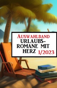 Auswahlband Urlaubsromane mit Herz 1/2023 - Fred Wiards - E-Book