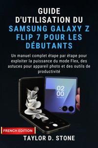 Guide d'utilisation du Samsung Galaxy Z Flip 7 pour les débutants - Taylor D. Stone - E-Book