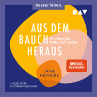 Aus dem Bauch heraus. Wir müssen über Mutterschaft sprechen (Ungekürzt) - Jana Heinicke - Hörbuch