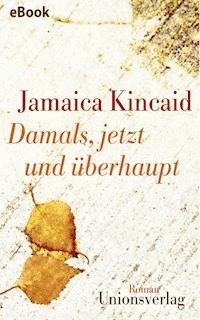 Damals, jetzt und überhaupt - Jamaica Kincaid - E-Book