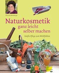 Naturkosmetik ganz leicht selber machen - Christine Monsberger - E-Book
