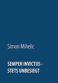 Semper Invictus - stets unbesiegt - Simon Mihelic - E-Book