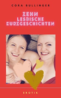 Zehn lesbische Kurzgeschichten - Cora Bullinger - E-Book