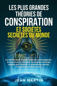 LES PLUS GRANDES THÉORIES DE CONSPIRATION ET SOCIÉTÉS SECRÈTES DU MONDE. La vérité sous l'épais voile de la tromperie : le  nouvel ordre mondial, les maladies mortelles causées par l'homme, le  symbolisme  occulte , les Illuminati, et plus encore ! - Jean Martin - E-Book