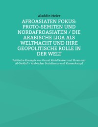 Afroasiaten Fokus: Proto-Semiten und Nordafroasiaten / Die Arabische Liga als Weltmacht und ihre geopolitische Rolle in der Welt - Aladdin Meier - E-Book