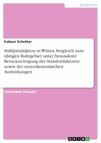 Stahlproduktion in Witten. Vergleich zum übrigen Ruhrgebiet unter besonderer Berücksichtigung der Standortfaktoren sowie der sozioökonomischen Auswirkungen - Fabian Schröter - E-Book