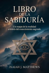 LIBRO DE LA SABIDURÍA: Un mapa de la realidad a través del conocimiento sagrado - Isaiah J. Matthews - E-Book