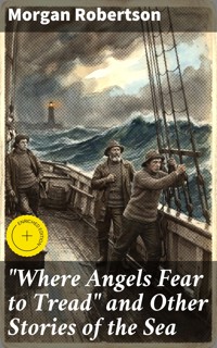 "Where Angels Fear to Tread" and Other Stories of the Sea - Morgan Robertson - E-Book