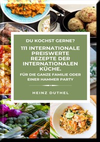 DU KOCHST GERNE? 111 INTERNATIONALE PREISWERTE REZEPTE DER INTERNATIONALEN KÜCHE. - Heinz Duthel - E-Book