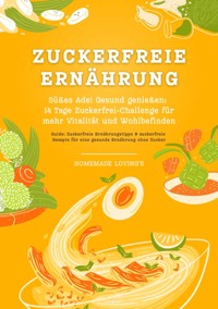 Zuckerfreie Ernährung: Süßes Ade! Gesund genießen - 14 Tage Zuckerfrei-Challenge für mehr Vitalität und Wohlbefinden (Zuckerfreie Ernährungstipps & Rezepte für eine gesunde Ernährung ohne Zucker) - HOMEMADE LOVING'S - E-Book