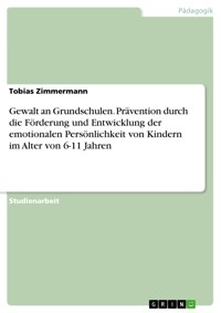 Gewalt an Grundschulen. Prävention durch die Förderung und Entwicklung der emotionalen Persönlichkeit von Kindern im Alter von 6-11 Jahren - Tobias Zimmermann - E-Book