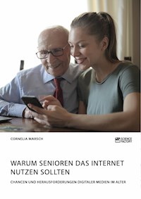 Warum Senioren das Internet nutzen sollten. Chancen und Herausforderungen digitaler Medien im Alter - Cornelia Marsch - E-Book