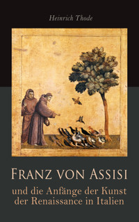 Franz von Assisi und die Anfänge der Kunst der Renaissance in Italien - Heinrich Thode - E-Book