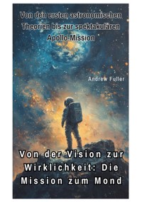 Von der Vision zur  Wirklichkeit:  Die Mission zum Mond - Andrew Fuller - E-Book