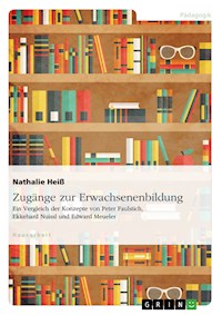 Zugänge zur Erwachsenenbildung. Ein Vergleich der Konzepte von Peter Faulstich, Ekkehard Nuissl und Edward Meueler - Nathalie Heiß - E-Book