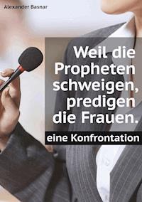 Weil die Propheten schweigen, predigen die Frauen. - Alexander Basnar - E-Book