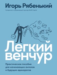 Легкий венчур: Практическое пособие для начинающих ангелов и будущих единорогов - Игорь Рябенький - E-Book