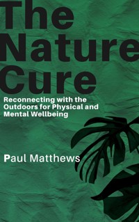 The Nature Cure - Reconnecting with the Outdoors for Physical and Mental Wellbeing - Paul Matthews - E-Book