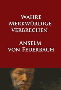 Wahre merkwürdige Verbrechen - Anselm von Feuerbach - E-Book