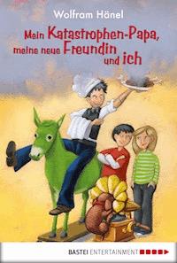Mein Katastrophen-Papa, meine neue Freundin und ich - Wolfram Hänel - E-Book