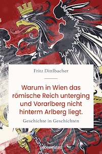 Warum in Wien das römische Reich unterging und Vorarlberg nicht hinterm Arlberg liegt - Fritz Dittlbacher - E-Book