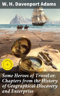 Some Heroes of Travel or, Chapters from the History of Geographical Discovery and Enterprise - W. H. Davenport Adams - E-Book
