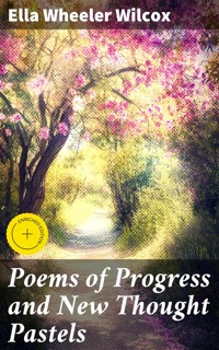 Poems of Progress and New Thought Pastels - Ella Wheeler Wilcox - E-Book