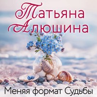 Меняя формат Судьбы - Татьяна Алюшина - Hörbuch