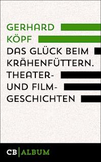 Das Glück beim Krähenfüttern. Theater- und Filmgeschichten - Gerhard Köpf - E-Book