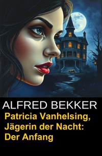 Patricia Vanhelsing, Jägerin der Nacht: Der Anfang - Alfred Bekker - E-Book