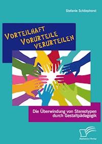 Vorteilhaft Vorurteile verurteilen: Die Überwindung von Stereotypen durch Gestaltpädagogik - Stefanie Schliephorst - E-Book