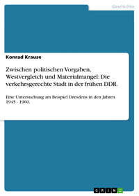 Zwischen politischen Vorgaben, Westvergleich und Materialmangel: Die verkehrsgerechte Stadt in der frühen DDR. - Konrad Krause - E-Book