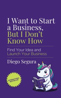 I Want to Start a Business, but I Don't Know How - Segura Diego - kostenlos E-Book