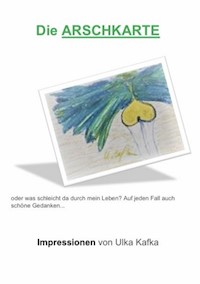 Die Arschkarte oder was schleicht da durch mein Leben? - Ulka Kafka - E-Book